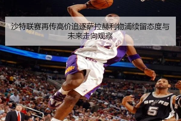 沙特联赛再传高价追逐萨拉赫利物浦续留态度与未来走向观察
