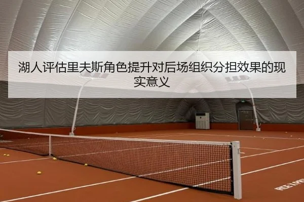 湖人评估里夫斯角色提升对后场组织分担效果的现实意义