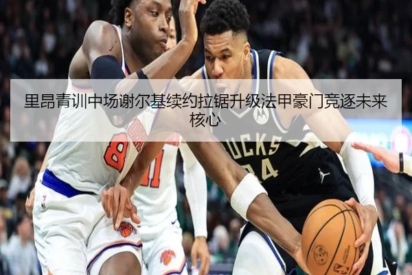 里昂青训中场谢尔基续约拉锯升级法甲豪门竞逐未来核心