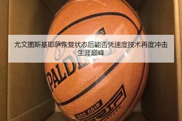 尤文图斯基耶萨恢复状态后能否凭速度技术再度冲击生涯巅峰