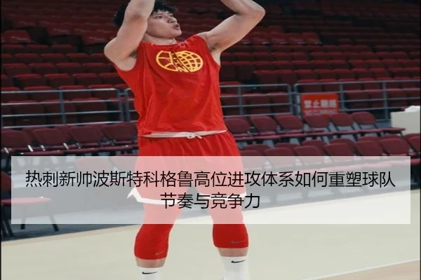 热刺新帅波斯特科格鲁高位进攻体系如何重塑球队节奏与竞争力