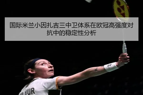 国际米兰小因扎吉三中卫体系在欧冠高强度对抗中的稳定性分析