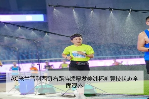 AC米兰普利西奇右路持续爆发美洲杯前竞技状态全面观察