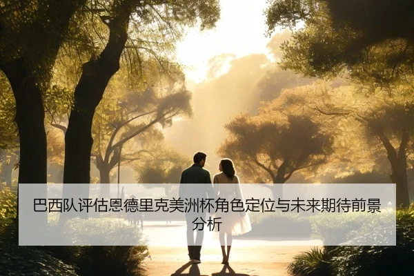 巴西队评估恩德里克美洲杯角色定位与未来期待前景分析
