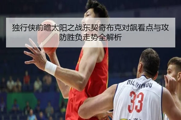 独行侠前瞻太阳之战东契奇布克对飙看点与攻防胜负走势全解析