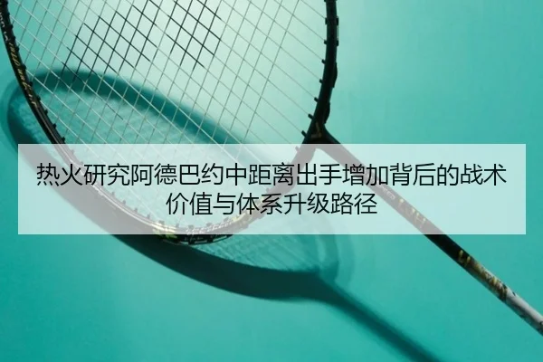 热火研究阿德巴约中距离出手增加背后的战术价值与体系升级路径