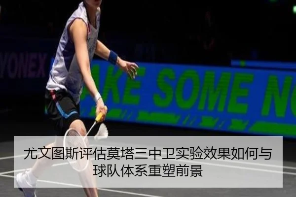 尤文图斯评估莫塔三中卫实验效果如何与球队体系重塑前景