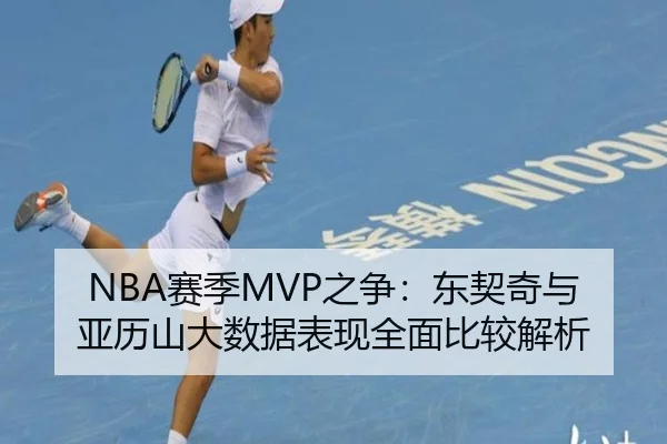 NBA赛季MVP之争：东契奇与亚历山大数据表现全面比较解析
