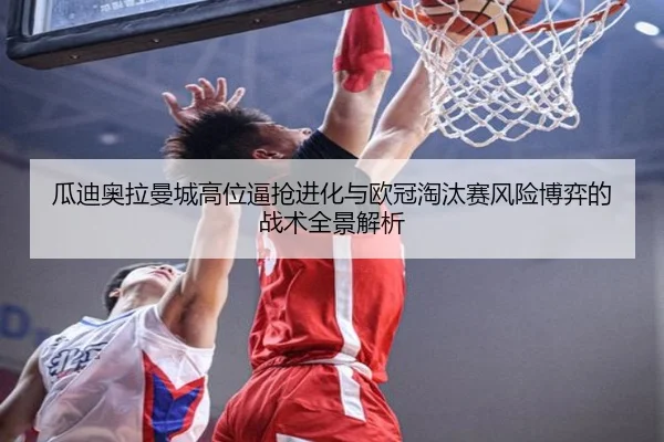 瓜迪奥拉曼城高位逼抢进化与欧冠淘汰赛风险博弈的战术全景解析