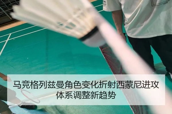 马竞格列兹曼角色变化折射西蒙尼进攻体系调整新趋势