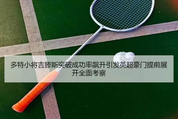 多特小将吉滕斯突破成功率飙升引发英超豪门提前展开全面考察