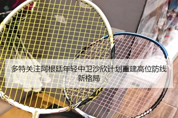 多特关注阿根廷年轻中卫沙欣计划重建高位防线新格局