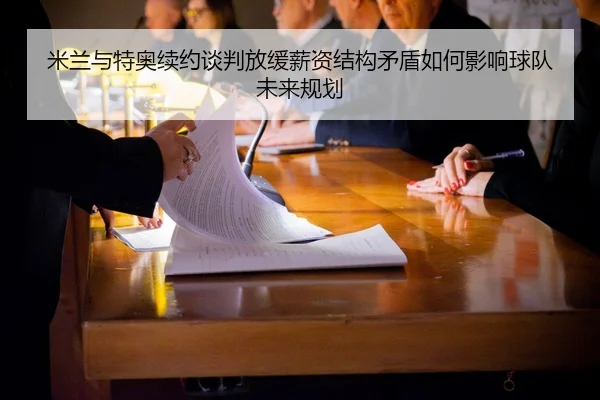 米兰与特奥续约谈判放缓薪资结构矛盾如何影响球队未来规划